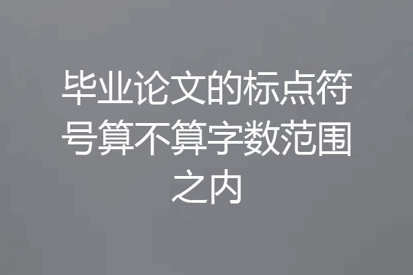 毕业论文的标点符号算不算字数范围之内