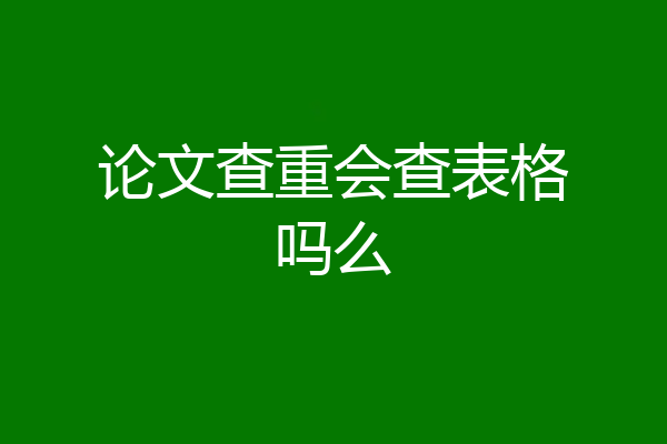 论文查重会查表格吗么