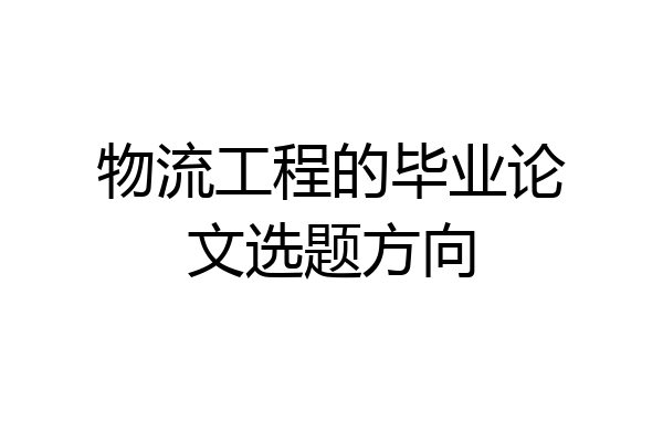 物流工程的毕业论文选题方向