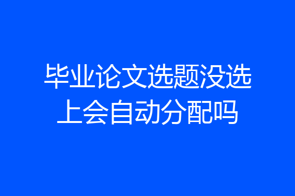 毕业论文选题没选上会自动分配吗