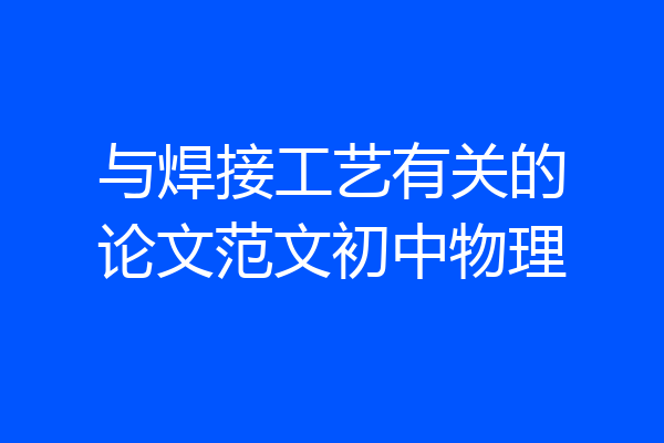 与焊接工艺有关的论文范文初中物理