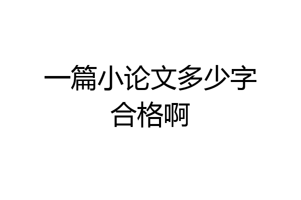 一篇小论文多少字合格啊