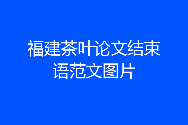 福建茶叶论文结束语范文图片