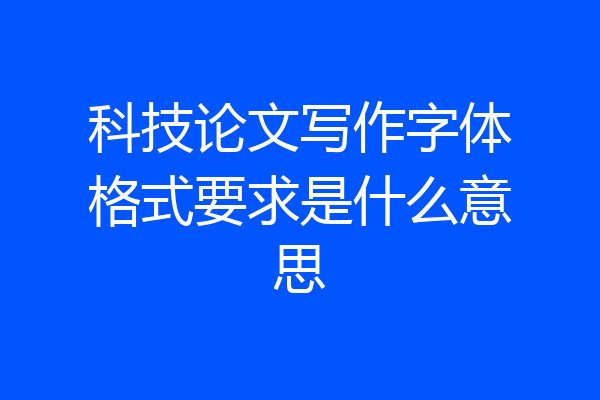 科技论文写作字体格式要求是什么意思