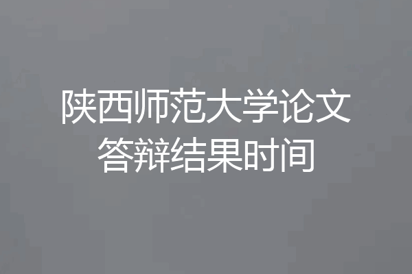 陕西师范大学论文答辩结果时间