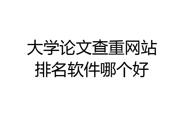 大学论文查重网站排名软件哪个好