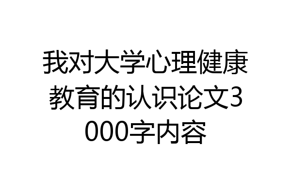 我对大学心理健康教育的认识论文3000字内容
