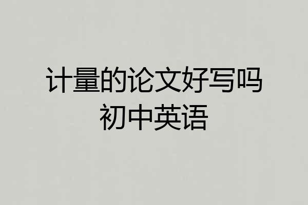 计量的论文好写吗初中英语