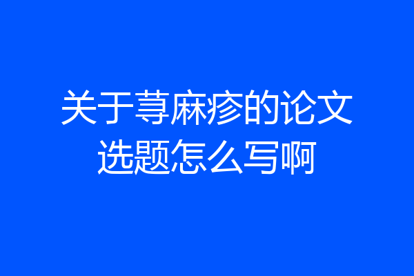 关于荨麻疹的论文选题怎么写啊