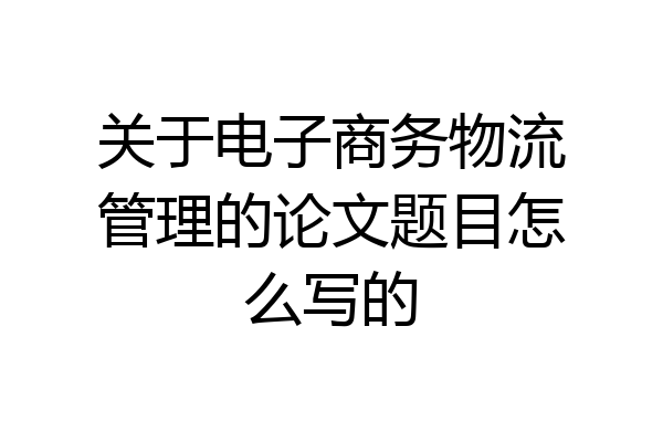 关于电子商务物流管理的论文题目怎么写的