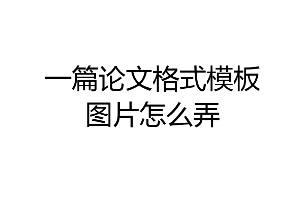 一篇论文格式模板图片怎么弄