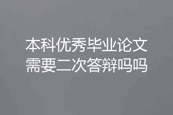 本科优秀毕业论文需要二次答辩吗吗
