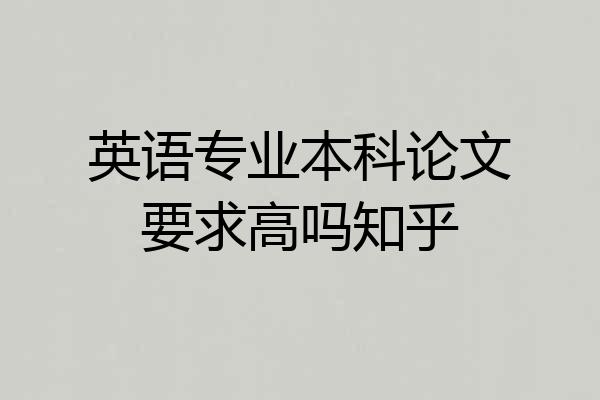 英语专业本科论文要求高吗知乎