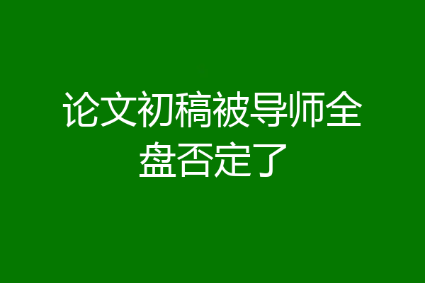论文初稿被导师全盘否定了