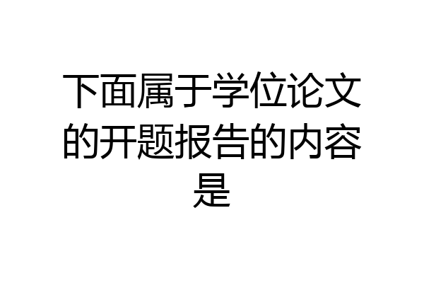 下面属于学位论文的开题报告的内容是