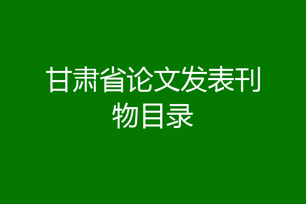 甘肃省论文发表刊物目录
