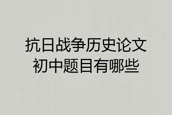抗日战争历史论文初中题目有哪些