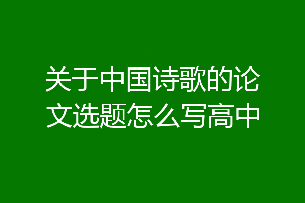 关于中国诗歌的论文选题怎么写高中