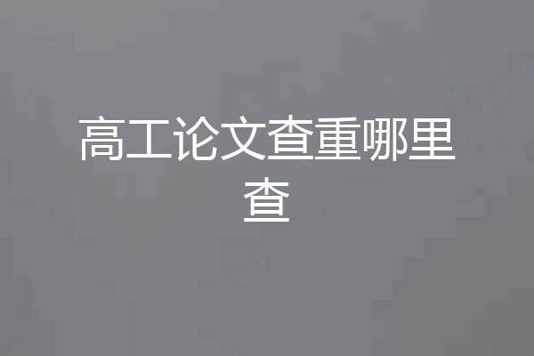 高工论文查重哪里查