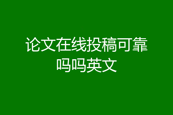 论文在线投稿可靠吗吗英文