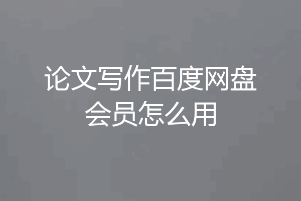 论文写作百度网盘会员怎么用