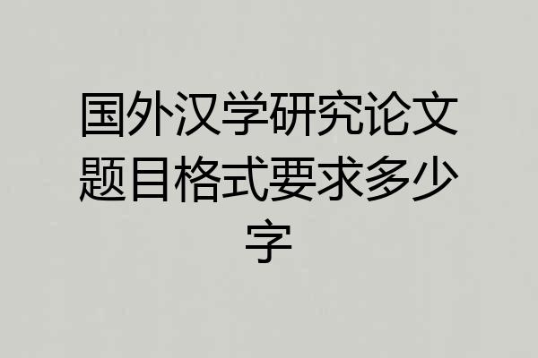 国外汉学研究论文题目格式要求多少字
