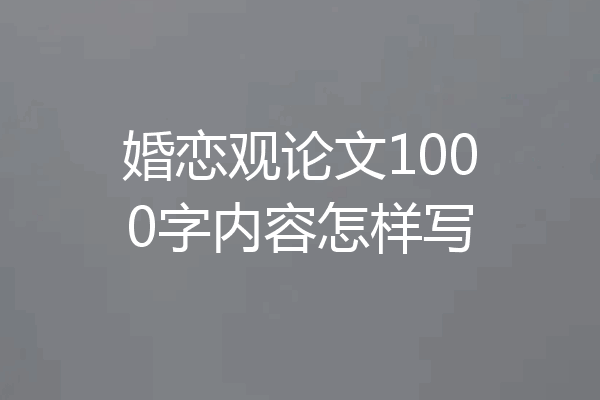 婚恋观论文1000字内容怎样写