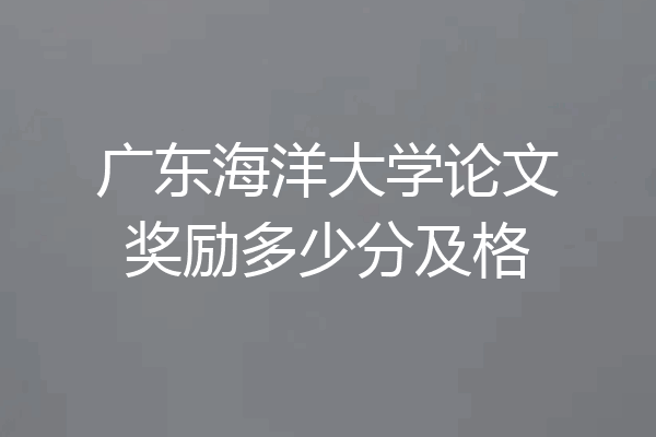 广东海洋大学论文奖励多少分及格