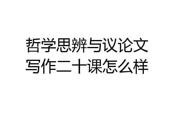 哲学思辨与议论文写作二十课怎么样