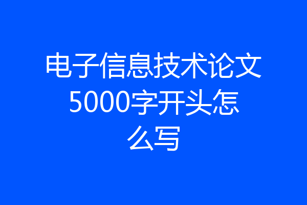 电子信息技术论文5000字开头怎么写