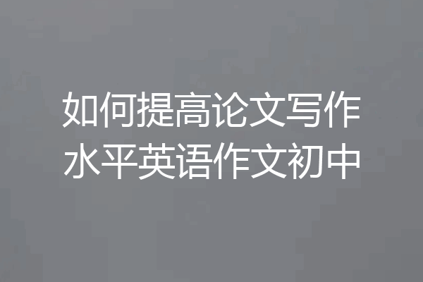 如何提高论文写作水平英语作文初中