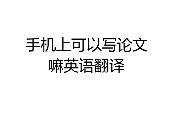 手机上可以写论文嘛英语翻译