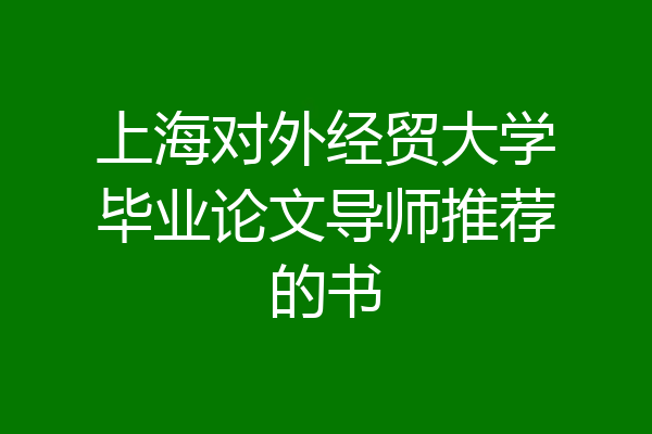 上海对外经贸大学毕业论文导师推荐的书