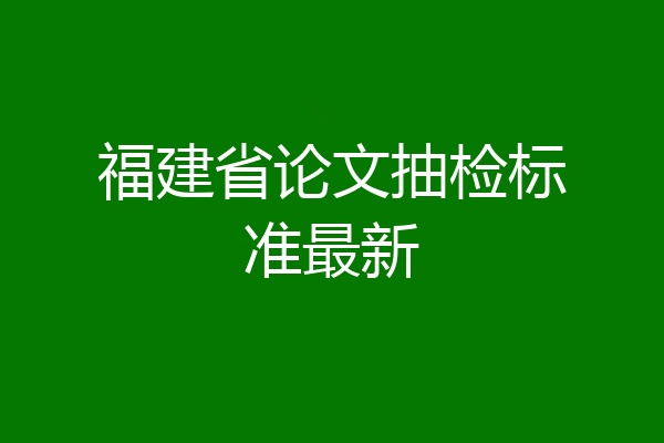 福建省论文抽检标准最新