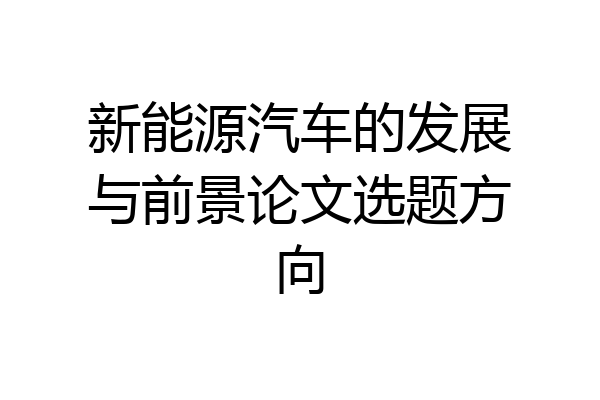 新能源汽车的发展与前景论文选题方向
