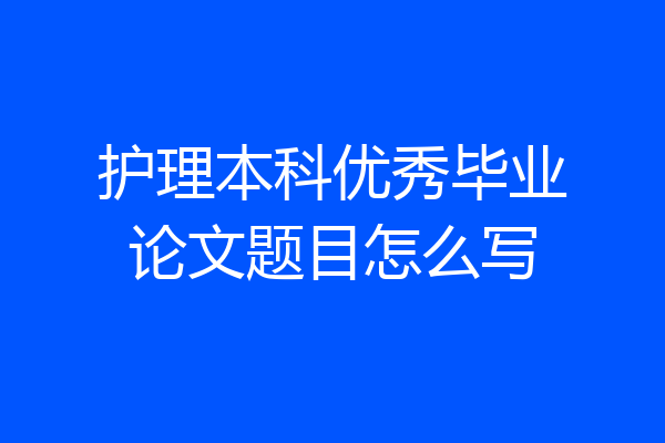 护理本科优秀毕业论文题目怎么写