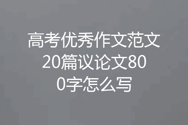 高考优秀作文范文20篇议论文800字怎么写