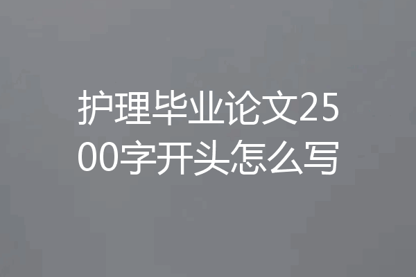 护理毕业论文2500字开头怎么写
