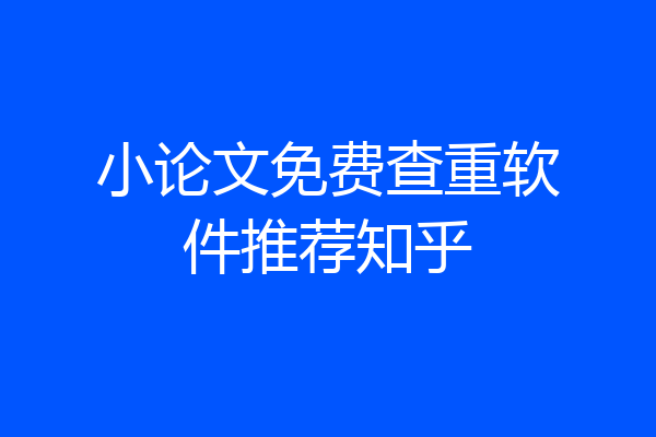 小论文免费查重软件推荐知乎