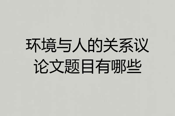 环境与人的关系议论文题目有哪些