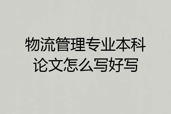 物流管理专业本科论文怎么写好写