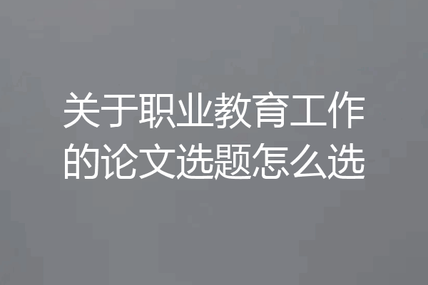 关于职业教育工作的论文选题怎么选