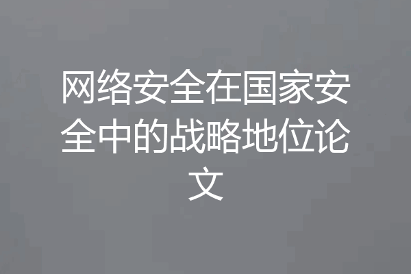 网络安全在国家安全中的战略地位论文