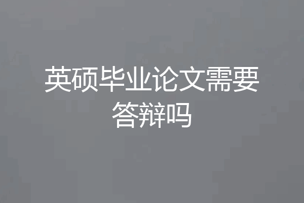 英硕毕业论文需要答辩吗