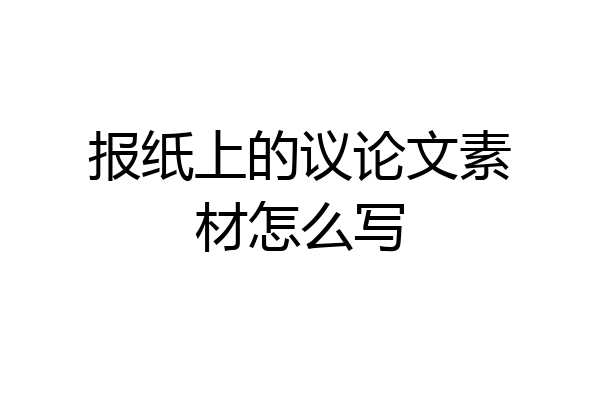 报纸上的议论文素材怎么写