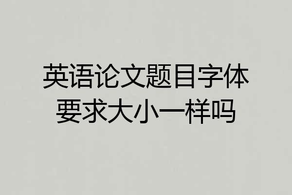 英语论文题目字体要求大小一样吗
