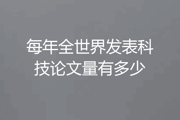 每年全世界发表科技论文量有多少