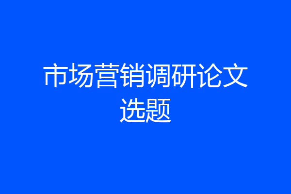 市场营销调研论文选题