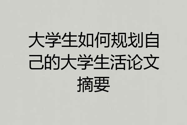 大学生如何规划自己的大学生活论文摘要