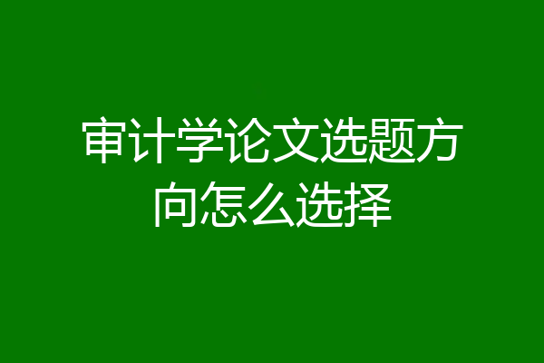 审计学论文选题方向怎么选择